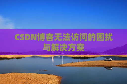 CSDN博客无法访问的困扰与解决方案